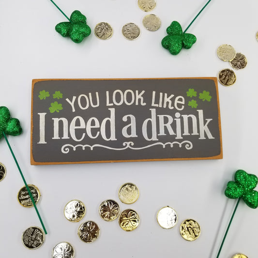 St. Patrick's Day - You Look Like I Need A Drink Wooden Sign