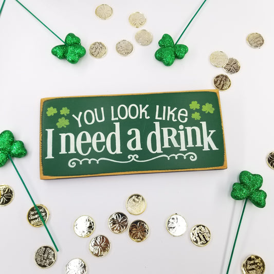 St. Patrick's Day - You Look Like I Need A Drink Wooden Sign